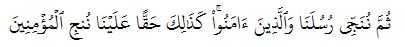 ثُمَّ نُنَجِّي رُسُلَنَا وَٱلَّذِينَ ءَامَنُواْۚ كَذَٰلِكَ حَقًّا عَلَيۡنَا نُنجِ ٱلۡمُؤۡمِنِينَ