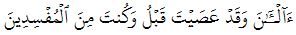 ءَآلۡـَٰٔنَ وَقَدۡ عَصَيۡتَ قَبۡلُ وَكُنتَ مِنَ ٱلۡمُفۡسِدِينَ